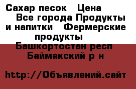 Сахар песок › Цена ­ 34-50 - Все города Продукты и напитки » Фермерские продукты   . Башкортостан респ.,Баймакский р-н